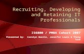 Recruiting, Developing and Retaining IT Professionals IS6800 / PMBA Cohort 2007 Presented by: Carolyn Basile, Jennifer Lewis & Thong Tarm.