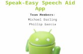 Team Members: Michael Darling Phillip Garcia Speak-Easy Speech Aid App.