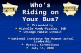 Who’s Riding on Your Bus? Presented by Presented by Michelle Moody-Frazier, EdD Michelle Moody-Frazier, EdD Chicago Public Schools Chicago Public Schools.