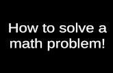 How to solve a math problem!. Step One Read the problem.