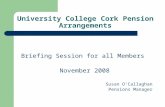 University College Cork Pension Arrangements Briefing Session for all Members November 2008 Susan O’Callaghan Pensions Manager.