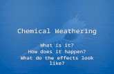 Chemical Weathering What is it? How does it happen? What do the effects look like? What is it? How does it happen? What do the effects look like?