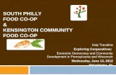 SOUTH PHILLY FOOD CO-OP & KENSINGTON COMMUNITY FOOD CO-OP Katy Travaline Exploring Cooperatives: Economic Democracy and Community Development in Pennsylvania.