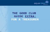 THE GOOD CLUB GUIDE EXTRA: FOR A TREASURER. GETTING STARTED The following sections will provide additional help and support for a club Treasurer in key.