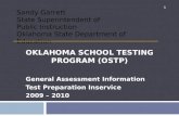 OKLAHOMA SCHOOL TESTING PROGRAM (OSTP) General Assessment Information Test Preparation Inservice 2009 – 2010 1 Sandy Garrett State Superintendent of Public.