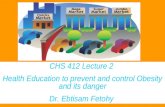 CHS 412 Lecture 2 Health Education to prevent and control Obesity and its danger Dr. Ebtisam Fetohy.