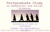 Postgraduate Study in Humanities and Social Sciences University of Kent at Canterbury Careers and Employability Service The slides from this talk are at.