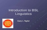 Introduction to BSL Linguistics Gary L Taylor. What is BSL Linguistics? What is & What is not BSL? IconicityCompoundsVerbs Classifiers – SASS Fingerspelling.