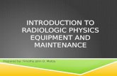 INTRODUCTION TO RADIOLOGIC PHYSICS EQUIPMENT AND MAINTENANCE Prepared by: Timothy John D. Matoy.