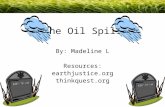 The Oil Spill By: Madeline L Resources: earthjustice.org thinkquest.org.