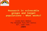Research in vulnerable groups and target populations : What works? Linda-Gail Bekker The Desmond Tutu HIV Centre UCT, Cape Town. 2009.