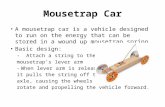 Mousetrap Car A mousetrap car is a vehicle designed to run on the energy that can be stored in a wound up mousetrap spring. Basic design: - Attach a string.