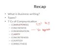 Recap What is Business writing? Types? 7 Cs of Communication – COMPLETENESS – CONCISENESS – CONSIDERATION – CLARITY – CONCRETENESS – COURTESY – CORRECTNESS.