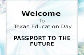 Welcome To Texas Education Day PASSPORT TO THE FUTURE.