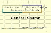 1 How to Learn English as a Foreign Language Confidently General Course Sunday, 22 Septermber 2013.