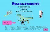 MeasurementMeasurement Perimeter Area Applications By: April Rodriguez, Betty Williams, Lisa Gilkerson, Catherine Brown Objectives.