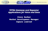 TETRA Gateway and Repeater Applications for Voice and Data Steve Barber Market Development Manager Sepura Limited.
