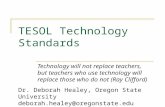 TESOL Technology Standards Technology will not replace teachers, but teachers who use technology will replace those who do not (Ray Clifford) Dr. Deborah.