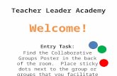 Teacher Leader Academy Welcome! Entry Task: Find the Collaborative Groups Poster in the back of the room. Place sticky dots next to the group or groups.