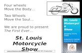 St. Louis Motorcycle Show January 3 & 4, 2015 America’s Center Downtown St. Louis Four wheels Move the Body… Two Wheels Move the Soul… We are proud to.