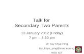 Talk for Secondary Two Parents 13 January 2012 (Friday) 7 pm – 8.30 pm Mr Tay Khye Ping tay_khye_ping@moe.edu.sg HOD ICT.