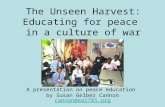 The Unseen Harvest: Educating for peace in a culture of war A presentation on peace education by Susan Gelber Cannon cannon@ea 1785.org cannon@ea 1785.org.