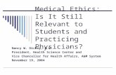 Medical Ethics: Is It Still Relevant to Students and Practicing Physicians? Nancy W. Dickey, M.D. President, Health Science Center and Vice Chancellor.
