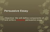 Persuasive Essay Objective: We will define components of and write a cohesive persuasive essay.