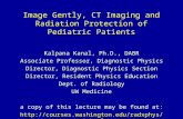 Image Gently, CT Imaging and Radiation Protection of Pediatric Patients Kalpana Kanal, Ph.D., DABR Associate Professor, Diagnostic Physics Director, Diagnostic.