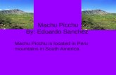 Machu Picchu By: Eduardo Sanchez Machu Picchu is located in Peru mountains in South America.