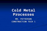 Cold Metal Processes MR. PATTERSON CONSTRUCTION TECH 1.
