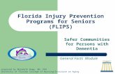 Florida Injury Prevention Programs for Seniors (FLIPS) Safer Communities for Persons with Dementia General Facts Module prepared by Meredeth Rowe, RN,