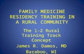 FAMILY MEDICINE RESIDENCY TRAINING IN A RURAL COMMUNITY The 1-2 Rural Training Track Concept James R. Damos, MD Baraboo, WI.