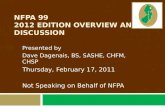 NFPA 99 2012 EDITION OVERVIEW AND DISCUSSION Presented by Dave Dagenais, BS, SASHE, CHFM, CHSP Thursday, February 17, 2011 Not Speaking on Behalf of NFPA.