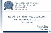 Transitional Council of the College of Homeopaths of Ontario 1 Basil Ziv, Registrar May 2011 Road to the Regulation for Homeopaths in Ontario.