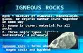IGNEOUS ROCKS rock = mixture of minerals, mineraloids, glass, or organic matter bound together in some way 1. magma is parent material for all rocks 2.