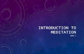 INTRODUCTION TO MEDITATION WEEK 1. WHAT IS MEDITATION 1: to engage in contemplation or reflection 2: to engage in mental exercise (as concentration on.