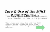 Care & Use of the MJHS Digital Cameras This interactive slide show will help MJHS students review information about using digital cameras. Click the green.