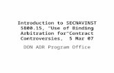 Introduction to SECNAVINST 5800.15, “Use of Binding Arbitration for Contract Controversies,” 5 Mar 07 DON ADR Program Office.