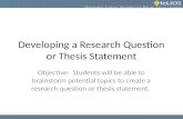Developing a Research Question or Thesis Statement Objective: Students will be able to brainstorm potential topics to create a research question or thesis.