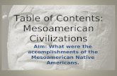 Table of Contents: Mesoamerican Civilizations Aim: What were the accomplishments of the Mesoamerican Native Americans.