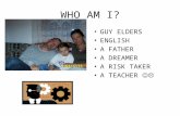 WHO AM I? GUY ELDERS ENGLISH A FATHER A DREAMER A RISK TAKER A TEACHER