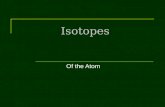 Isotopes Of the Atom. Isotopes At the conclusion of our time together, you should be able to:  Define an isotope  Determine the number of protons, neutrons.