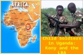 Child Soldiers in Uganda: Kony and the LRA. What are child soldiers? Children under the age of 18 recruited (usually forced) to fight in wars and conflicts,