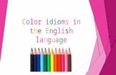 Color idioms in the English language. The aim  The aim of our work is to study color idioms, to share this information with the students, to make color.