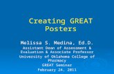Creating GREAT Posters Melissa S. Medina, Ed.D. Assistant Dean of Assessment & Evaluation & Associate Professor University of Oklahoma College of Pharmacy.