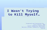 I Wasn’t Trying to Kill Myself… Prepared and Presented By: Julia Valley, MSW Youth Community Developer Western Ottawa Community Resource Centre.