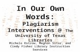 In Our Own Words: Plagiarism Interventions @ The University of Texas Libraries Michele Ostrow, Meghan Sitar, and Cindy Fisher Library Instruction Services.