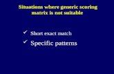 Situations where generic scoring matrix is not suitable Short exact match Specific patterns.