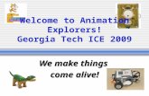 Welcome to Animation Explorers! Georgia Tech ICE 2009 We make things come alive!